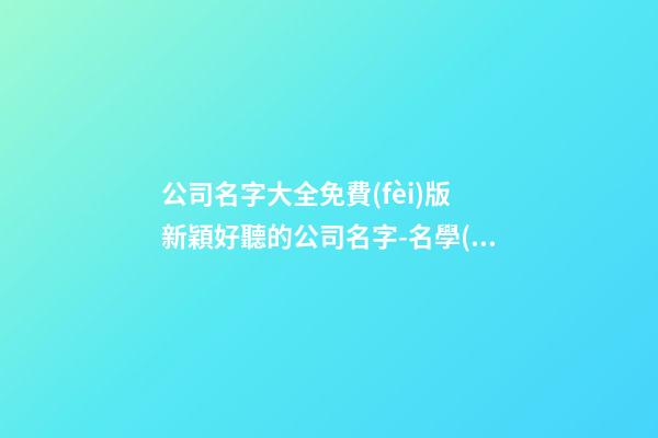 公司名字大全免費(fèi)版 新穎好聽的公司名字-名學(xué)網(wǎng)-第1張-公司起名-玄機(jī)派